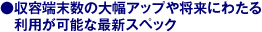 収容端末数の大幅アップや将来にわたる利用が可能な最新スペック