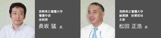 宮崎県立看護大学　看護学部　准教授　長坂 猛 氏
宮崎県立看護大学　総務課　財務担当　主幹　松田 正浩 氏