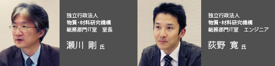 独立行政法人 物質・材料研究機構 総務部門IT室 室長 瀬川 剛 氏 / 独立行政法人 物質・材料研究機構 総務部門IT室 エンジニア 荻野 寛 氏