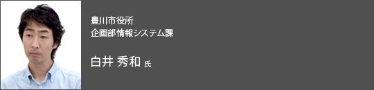 豊川市役所　企画部情報システム課　白井秀和 氏