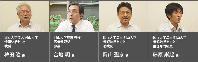 国立大学法人 岡山大学 情報統括センター 教授 稗田 隆 氏
岡山大学病院 教授 医療情報部 部長 合地 明 氏
国立大学法人 岡山大学 情報統括センター 准教授 岡山 聖彦 氏
国立大学法人 岡山大学 情報統括センター 主任専門職員 藤原 崇起 氏