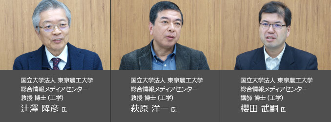 国立大学法人 東京農工大学 総合情報メディアセンター 教授 博士（工学） 辻澤 隆彦 氏　国立大学法人 東京農工大学 総合情報メディアセンター 教授 博士（工学） 萩原 洋一 氏　国立大学法人 東京農工大学 総合情報メディアセンター 講師 博士（工学） 櫻田 武嗣 氏