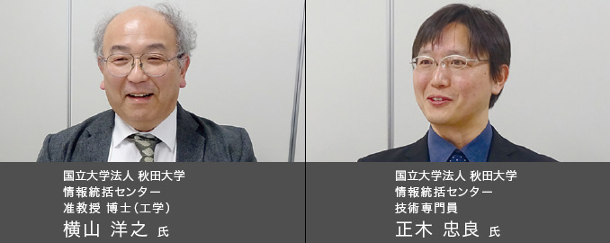 国立大学法人 秋田大学 情報統括センター 准教授 博士（工学） 横山 洋之 氏　／　国立大学法人 秋田大学 情報統括センター 技術専門員 正木 忠良 氏