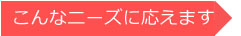 こんなニーズに応えます