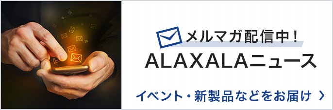 メルマガ配信中！ALAXALAニュース イベント・新製品などをお届け