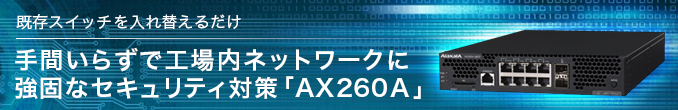 既存スイッチを入れ替えるだけ：手間いらずで工場内ネットワークに強固なセキュリティ対策「AX260A」